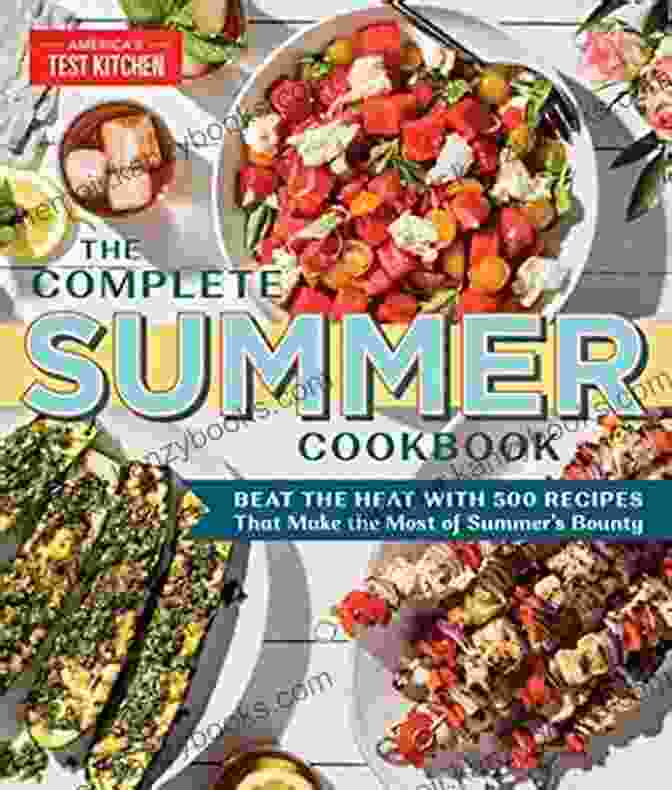 Beat The Heat With 500 Recipes That Make The Most Of Summer Bounty: The Complete Guide To Summer Cooking The Complete Summer Cookbook: Beat The Heat With 500 Recipes That Make The Most Of Summer S Bounty (The Complete ATK Cookbook Series)