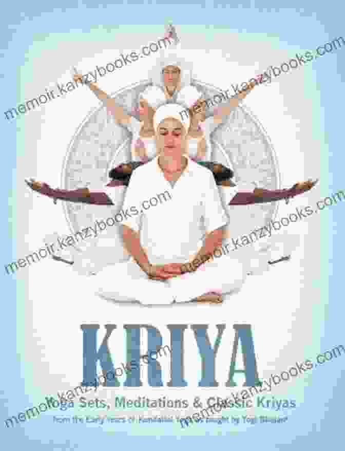 Kundalini Yoga Sets, Meditations, And Classic Kriyas Kriya: Yoga Sets Meditations Classic Kriyas From The Early Years Of Kundalini Yoga As Taught By Yogi Bhajan