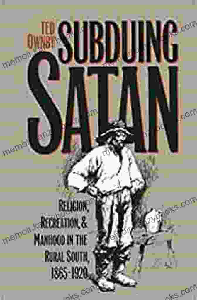 Religion, Recreation, And Manhood In The Rural South, 1865 1920 By Fred Morrison Subduing Satan: Religion Recreation And Manhood In The Rural South 1865 1920 (Fred W Morrison In Southern Studies)