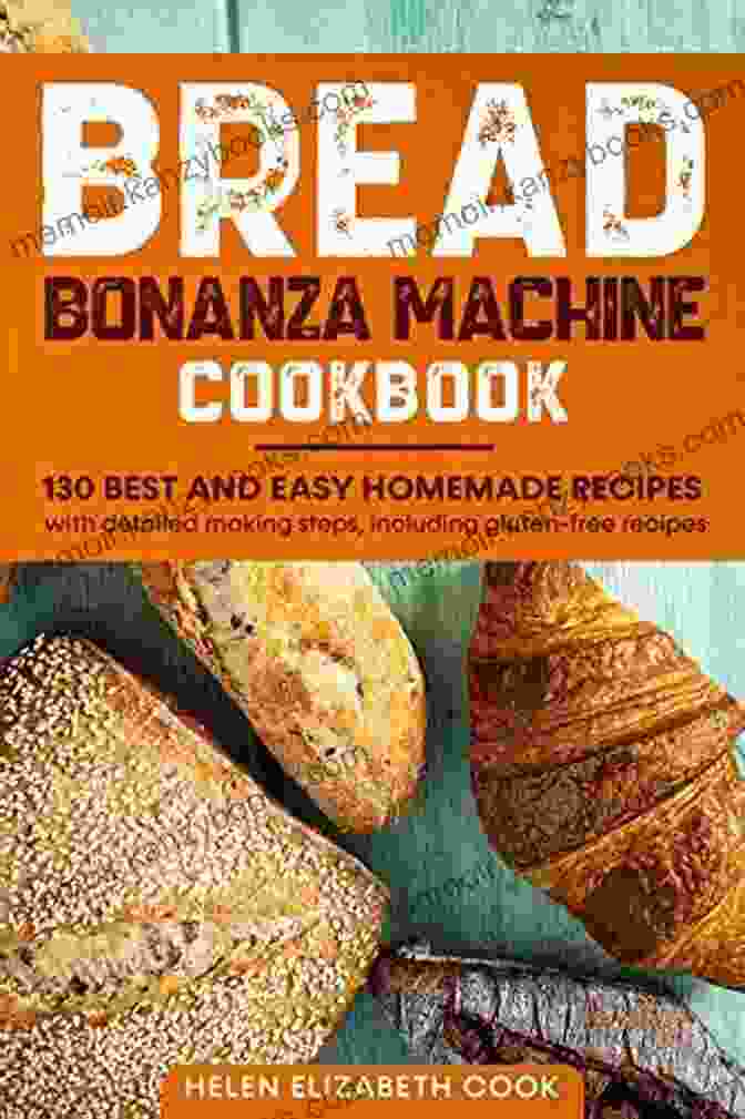 The Bread Bonanza Machine Cookbook Bread Bonanza Machine Cookbook: 130 Best And Easy Homemade Recipes With Detailed Making Steps Including Gluten Free Recipes