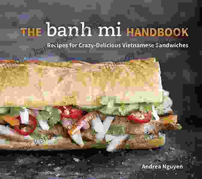 The Cover Of The 'Recipes For Crazy Delicious Vietnamese Sandwiches Cookbook' Featuring A Tantalizing Banh Mi Sandwich. The Banh Mi Handbook: Recipes For Crazy Delicious Vietnamese Sandwiches A Cookbook