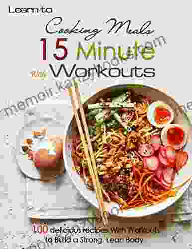 Learn To Cooking Meals 15 Minute With Workouts:100 Delicious Recipes With Workouts To Build A Strong Lean Body