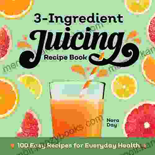 3 Ingredient Juicing Recipe Book: 100 Easy Recipes For Everyday Health