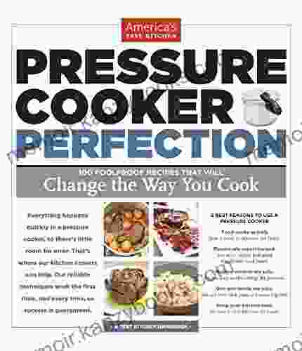 Pressure Cooker Perfection: 100 Foolproof Recipes That Will Change The Way You Cook