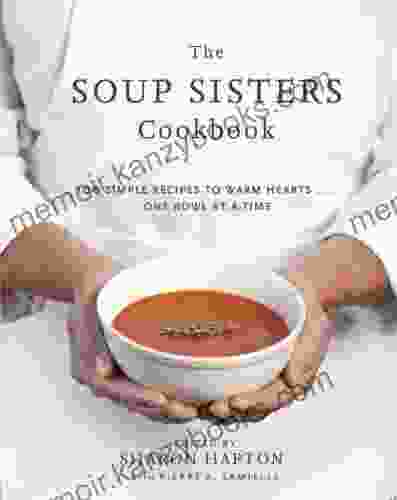 The Soup Sisters Cookbook: 100 Simple Recipes to Warm Hearts One Bowl at a Time