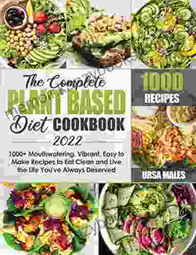 The Complete Plant Based Diet Cookbook 2024: 1000+ Mouthwatering Vibrant Easy to Make Recipes to Eat Clean and Live the Life You ve Always Deserved