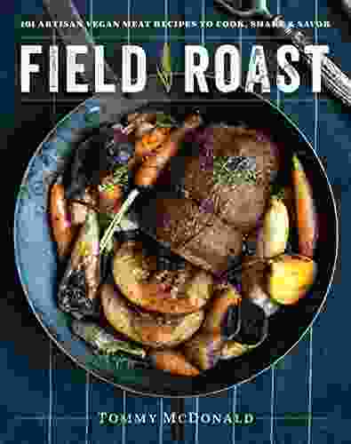 Field Roast: 101 Artisan Vegan Meat Recipes to Cook Share and Savor