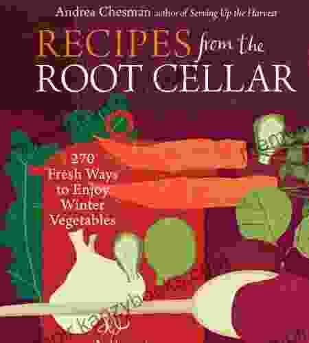 Recipes From The Root Cellar: 270 Fresh Ways To Enjoy Winter Vegetables