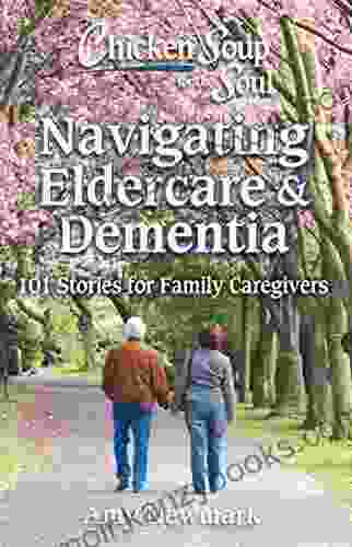 Chicken Soup for the Soul: Navigating Eldercare Dementia: 101 Stories for Family Caregivers