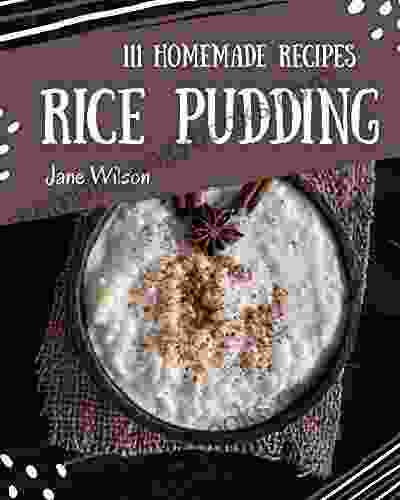 111 Homemade Rice Pudding Recipes: A Rice Pudding Cookbook To Fall In Love With