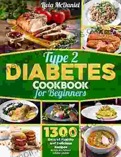 Type 2 Diabetes Cookbook For Beginners: 1300 Days Of Healthy And Delicious Recipes To Help You Achieve A Better Lifestyle