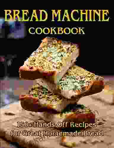 Bread Machine Cookbook: 150+ Hands Off Recipes for Great Homemade Bread