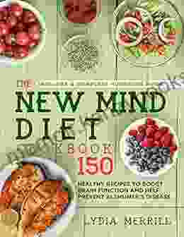 THE NEW MIND DIET COOKBOOK: 150 Healthy Recipes To Boost Brain Function And Help Prevent Alzheimer S Disease (Includes A Complete Nutrition Guide)