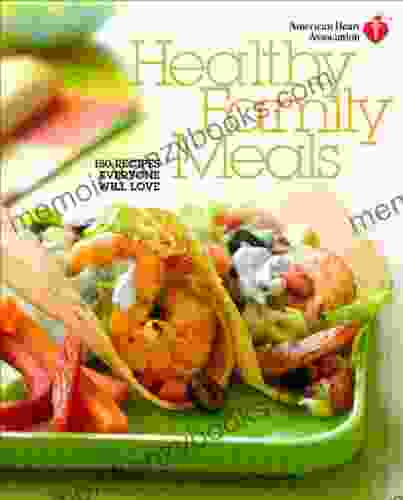 American Heart Association Healthy Family Meals: 150 Recipes Everyone Will Love: A Cookbook