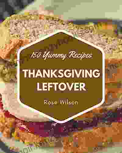 150 Yummy Thanksgiving Leftover Recipes: Making More Memories in your Kitchen with Yummy Thanksgiving Leftover Cookbook