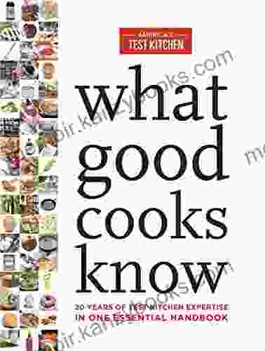 What Good Cooks Know: 20 Years Of Test Kitchen Expertise In One Essential Handbook