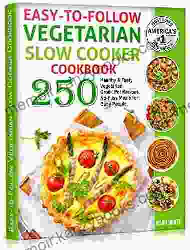 Easy To Follow Vegetarian Slow Cooker Cookbook: 250 Healthy And Tasty Vegetarian Crock Pot Recipes No Fuss Meals For Busy People (Vegetarian Cooking 3)