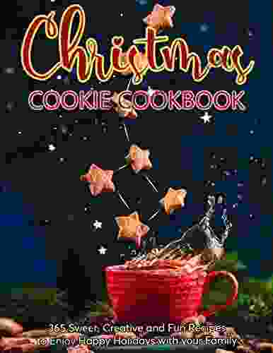 Christmas Cookie Cookbook : 365 Sweet Creative And Fun Recipes To Enjoy Happy Holidays With Your Family