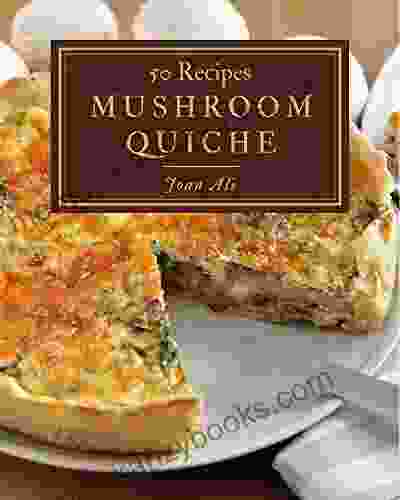 50 Mushroom Quiche Recipes: A Timeless Mushroom Quiche Cookbook