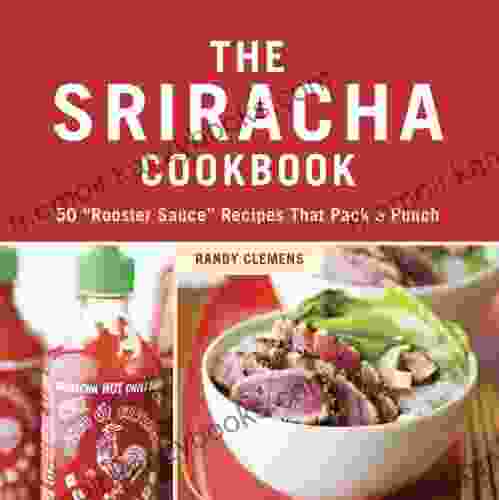 The Sriracha Cookbook: 50 Rooster Sauce Recipes That Pack A Punch