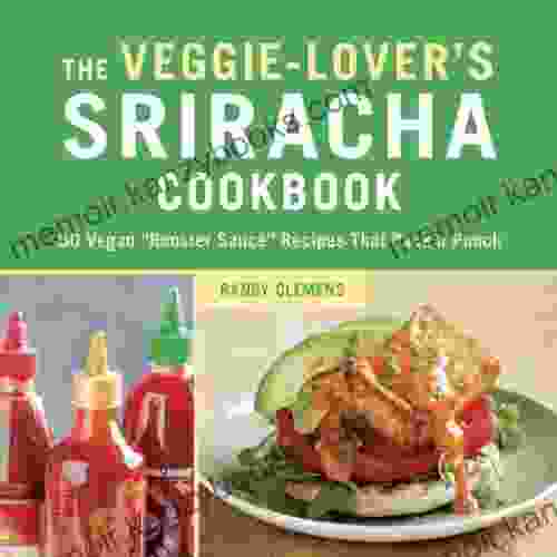 The Veggie Lover s Sriracha Cookbook: 50 Vegan Rooster Sauce Recipes that Pack a Punch