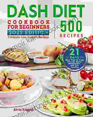 Dash Diet Cookbook For Beginners: 500 Fantastic Low Sodium Recipes With 21 Days Meal Plan To Drop Pounds Boost Metabolism And Get Healthy