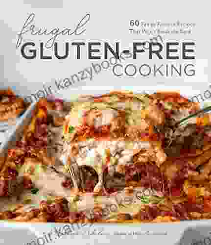 Frugal Gluten Free Cooking: 60 Family Favorite Recipes That Won t Break the Bank