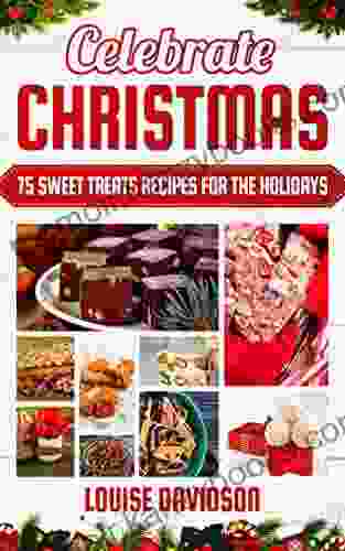 Celebrate Christmas: 75 Sweet Treats Recipes for the Holidays Fudges Toffees Brittles Caramels Nougats Candies Truffles Candied Nuts Barks Sweet Baking Christmas Dessert Cookbooks 4)