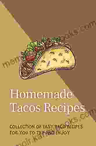 Homemade Tacos Recipes: Collection Of Easy Taco Recipes For You To Try And Enjoy: Taco Recipes