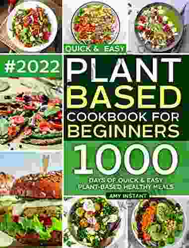 Plant Based Cookbook For Beginners: 1000 Days of Quick Easy Plant Based Healthy Meals