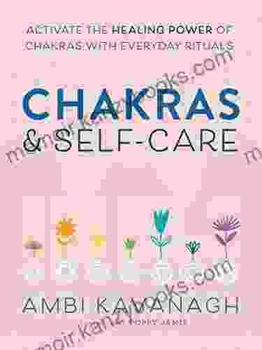 Chakras Self Care: Activate the Healing Power of Chakras with Everyday Rituals