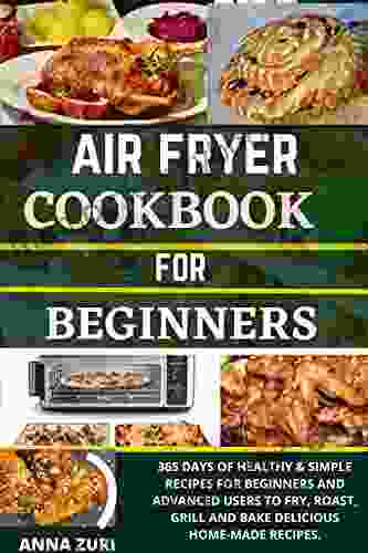 AIR FRYER COOKBOOK FOR BEGINNERS: 365 DAYS OF HEALTHY SIMPLE RECIPES FOR BEGINNERS AND ADVANCED USERS TO FRY ROAST GRILL AND BAKE DELICIOUS HOME MADE MEALS