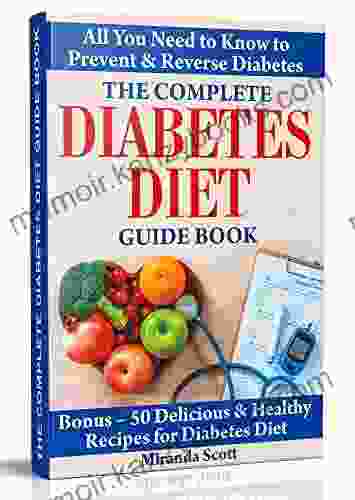 The Complete Diabetes Diet Guide Book: All You Need to Know to Prevent and Reverse Diabetes Bonus 50 Delicious Healthy Recipes for Diabetes Diet