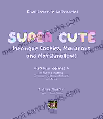 Super Cute Meringue Cookies Macarons and Marshmallows: 50 Fun Recipes for Making Unicorns Dinosaurs Zebras Monkeys and More