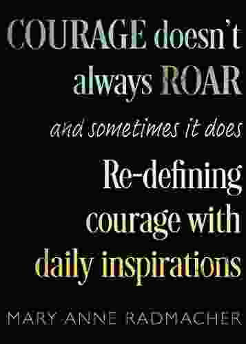 Courage Doesn T Always Roar: And Sometimes It Does Re Defining Courage With Daily Inspirations (Courage In Human Philosophy)