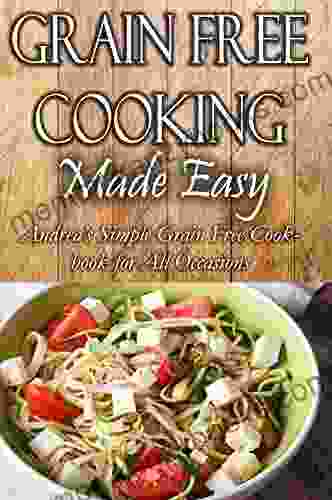 Grain Free Cooking Made Easy: Andrea S Simple Grain Free Cookbook For All Occasions (Andrea S Healthy Recipes 10)