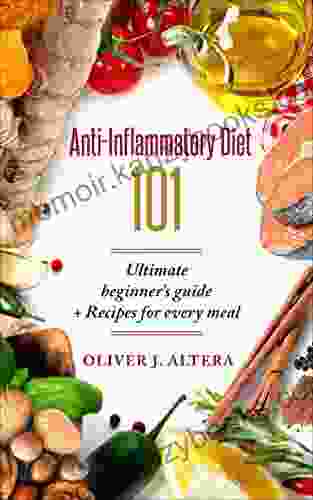 Anti Inflammatory Diet 101: Anti Inflammatory Diet Cookbook Anti Inflammatory Foods + EASY RECIPES FIght And Prevent Chronic Disease Infection Improve Mental Health And Manage Weight