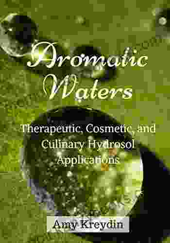 Aromatic Waters: Therapeutic Cosmetic and Culinary Hydrosol Applications