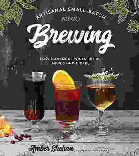 Artisanal Small Batch Brewing: Easy Homemade Wines Beers Meads And Ciders