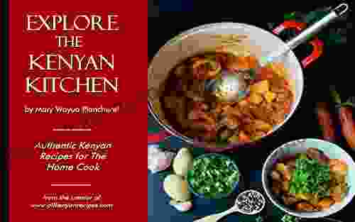 Explore The Kenyan Kitchen: Authentic Kenyan Recipes For The Home Cook