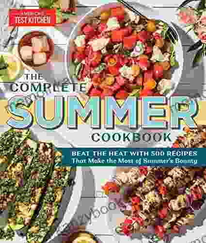 The Complete Summer Cookbook: Beat the Heat with 500 Recipes that Make the Most of Summer s Bounty (The Complete ATK Cookbook Series)