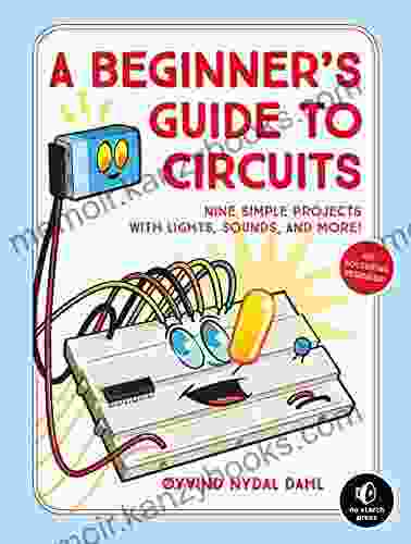 A Beginner s Guide to Circuits: Nine Simple Projects with Lights Sounds and More