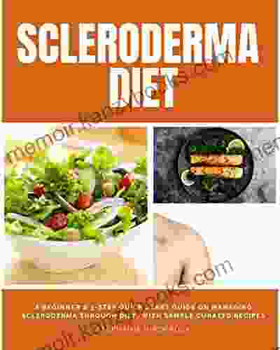 Scleroderma Diet: A Beginner s 3 Step Quick Start Guide on Managing Scleroderma Through Diet With Sample Curated Recipes