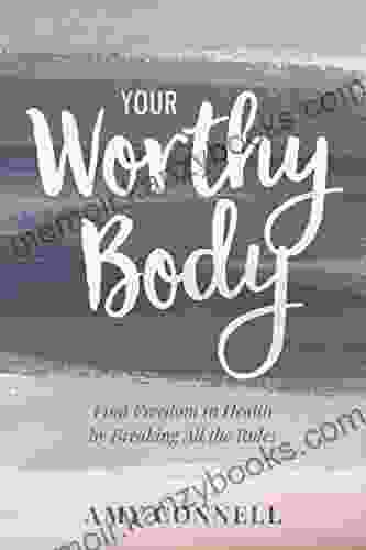 Your Worthy Body: Find Freedom In Health By Breaking All The Rules