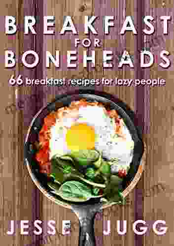 Breakfast for Boneheads: 66 Breakfast Recipes for Lazy People