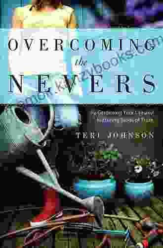 Overcoming The Nevers: by Gardening Your Life and Nurturing Seeds of Truth