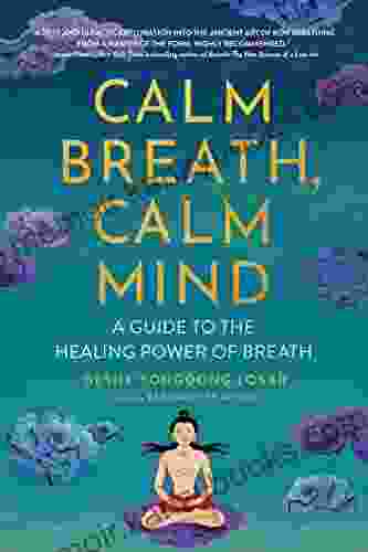 Calm Breath Calm Mind: A Guide To The Healing Power Of Breath