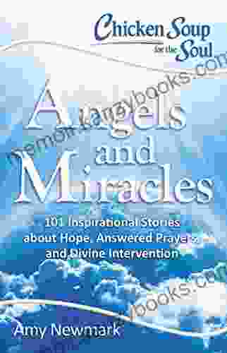 Chicken Soup for the Soul: Angels and Miracles: 101 Inspirational Stories about Hope Answered Prayers and Divine Intervention