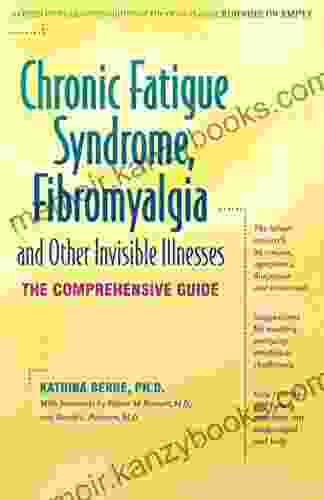 Chronic Fatigue Syndrome Fibromyalgia And Other Invisible Illnesses: The Comprehensive Guide