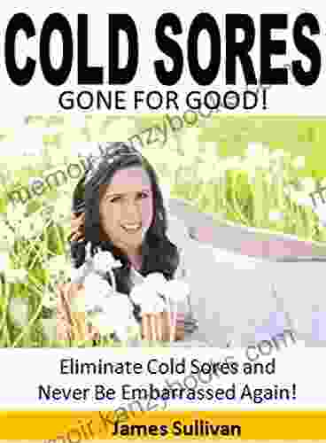 Cold Sores Gone for Good: Eliminate Cold Sores and Never Be Embarrassed Again